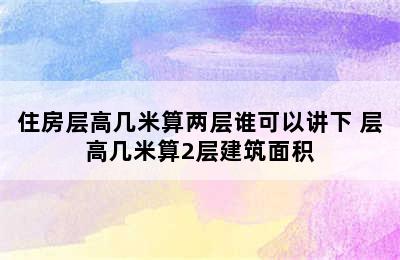 住房层高几米算两层谁可以讲下 层高几米算2层建筑面积